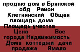 продаю дом в Брянской обд › Район ­ Клетнянский › Общая площадь дома ­ 26 › Площадь участка ­ 3 000 › Цена ­ 100 000 - Все города Недвижимость » Дома, коттеджи, дачи продажа   . Ямало-Ненецкий АО,Муравленко г.